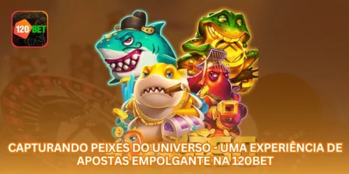 Capturando Peixes do Universo - Uma Experiência de Apostas Empolgante na 120BET.