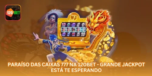 Paraíso das Caixas 777 na 120BET - Grande Jackpot Está Te Esperando.