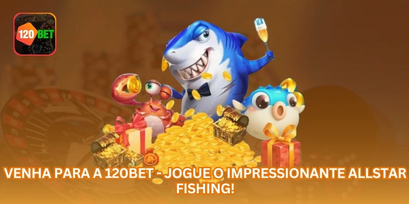 Venha para a 120BET - Jogue o impressionante Allstar Fishing!