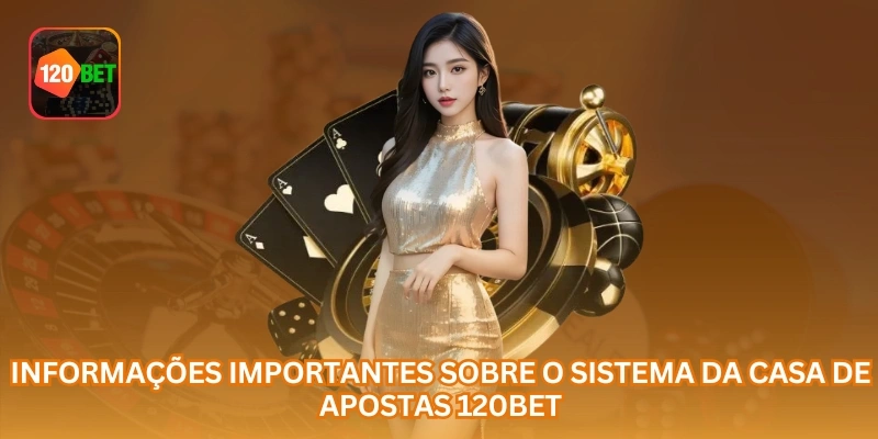 Informações importantes sobre o sistema da casa de apostas 120BET.