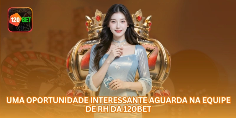 Uma oportunidade interessante aguarda na equipe de RH da 120BET.